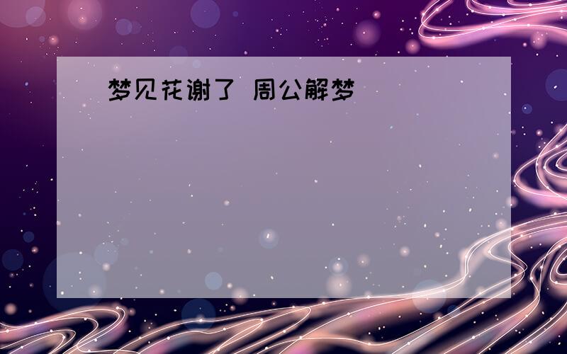 梦见花谢了 周公解梦