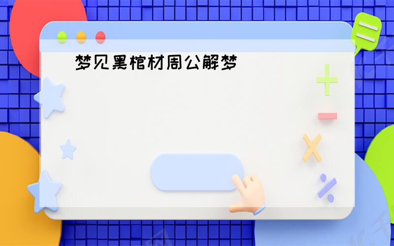 梦见黑棺材周公解梦