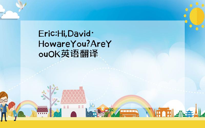 Eric:Hi,David·HowareYou?AreYouOK英语翻译