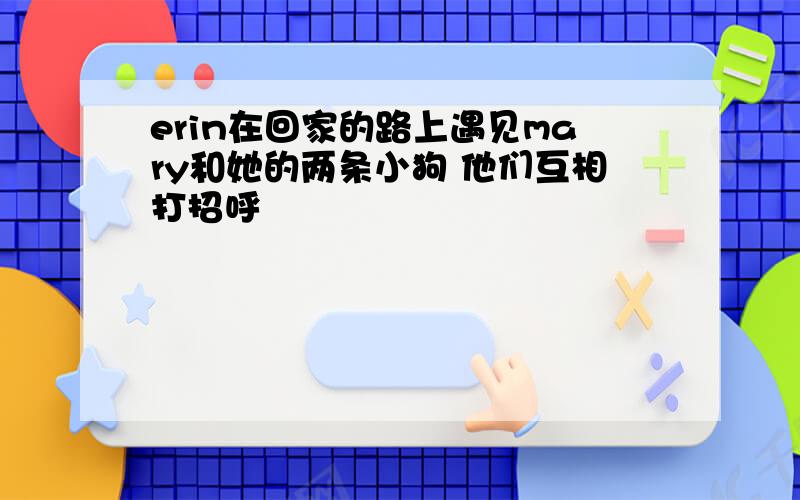 erin在回家的路上遇见mary和她的两条小狗 他们互相打招呼