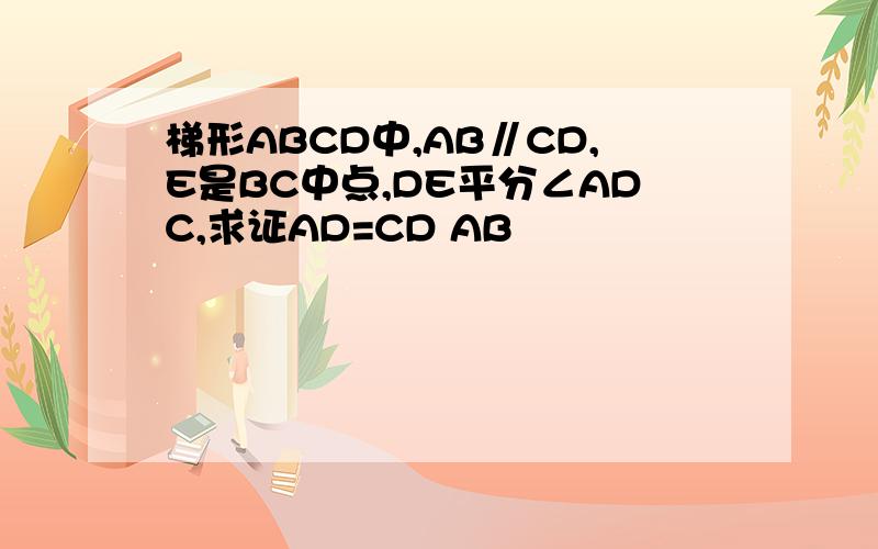 梯形ABCD中,AB∥CD,E是BC中点,DE平分∠ADC,求证AD=CD AB