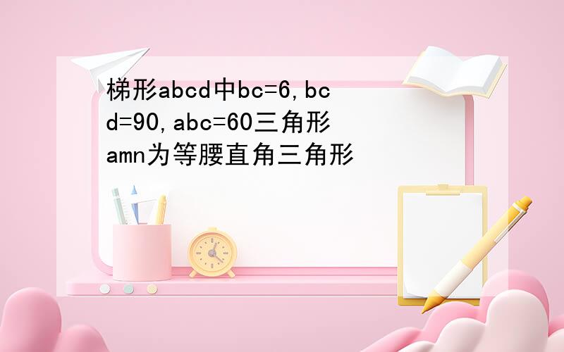 梯形abcd中bc=6,bcd=90,abc=60三角形amn为等腰直角三角形