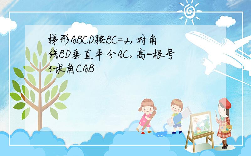 梯形ABCD腰BC=2,对角线BD垂直平分AC,高=根号3求角CAB