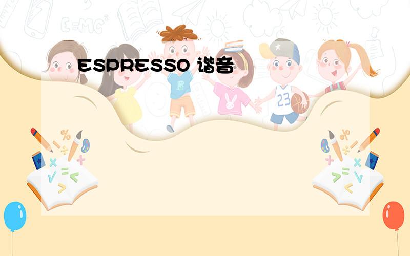 ESPRESSO 谐音