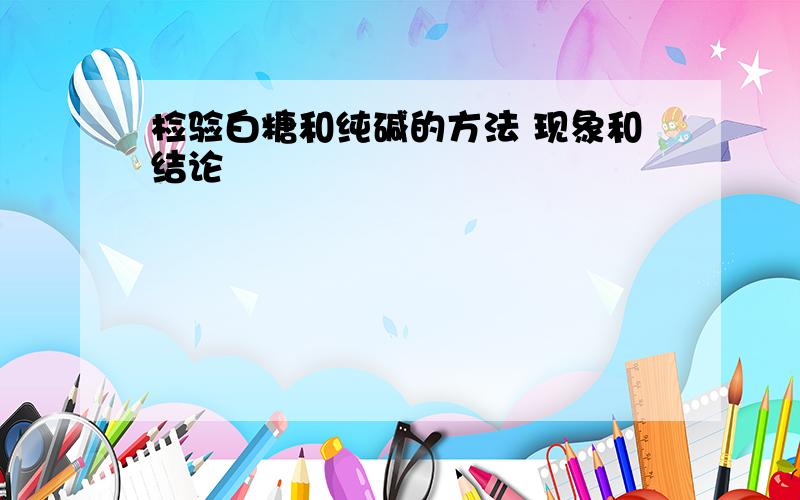 检验白糖和纯碱的方法 现象和结论