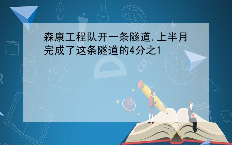 森康工程队开一条隧道,上半月完成了这条隧道的4分之1