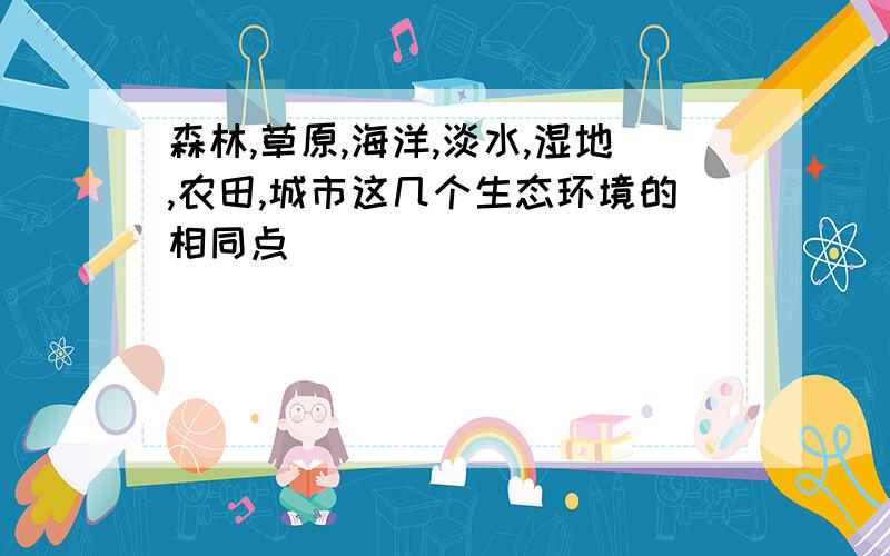 森林,草原,海洋,淡水,湿地,农田,城市这几个生态环境的相同点