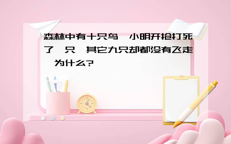 森林中有十只鸟,小明开抢打死了一只,其它九只却都没有飞走,为什么?