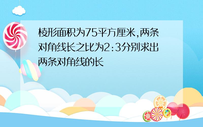 棱形面积为75平方厘米,两条对角线长之比为2:3分别求出两条对角线的长