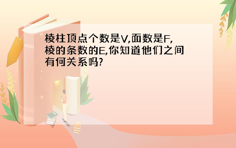 棱柱顶点个数是V,面数是F,棱的条数的E,你知道他们之间有何关系吗?