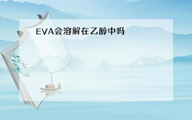 EVA会溶解在乙醇中吗