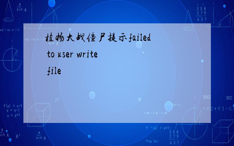 植物大战僵尸提示failed to user write file