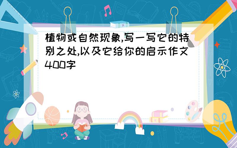 植物或自然现象,写一写它的特别之处,以及它给你的启示作文400字