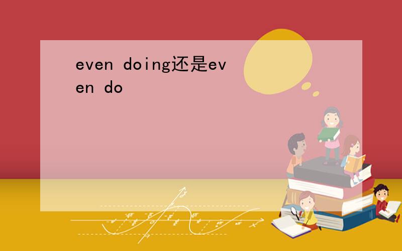 even doing还是even do