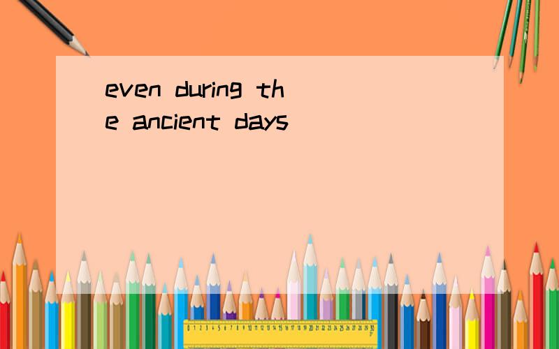 even during the ancient days