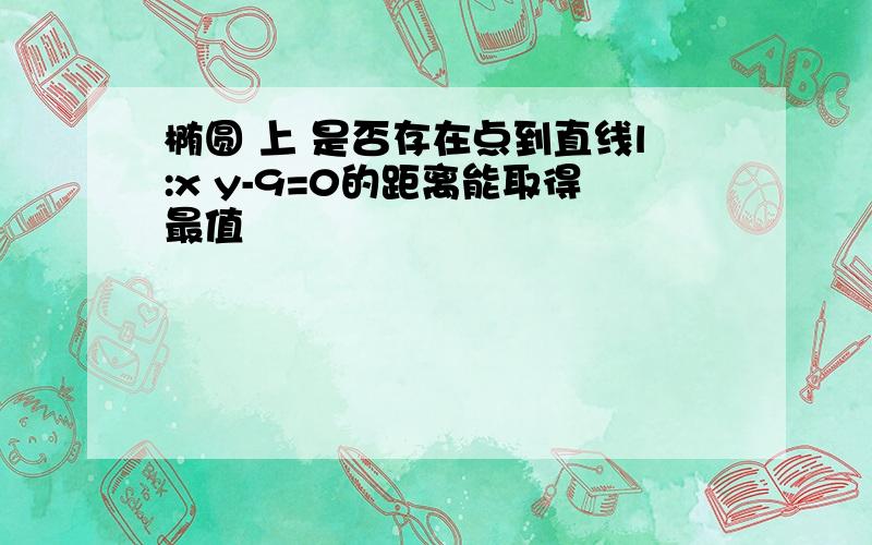 椭圆 上 是否存在点到直线l:x y-9=0的距离能取得最值