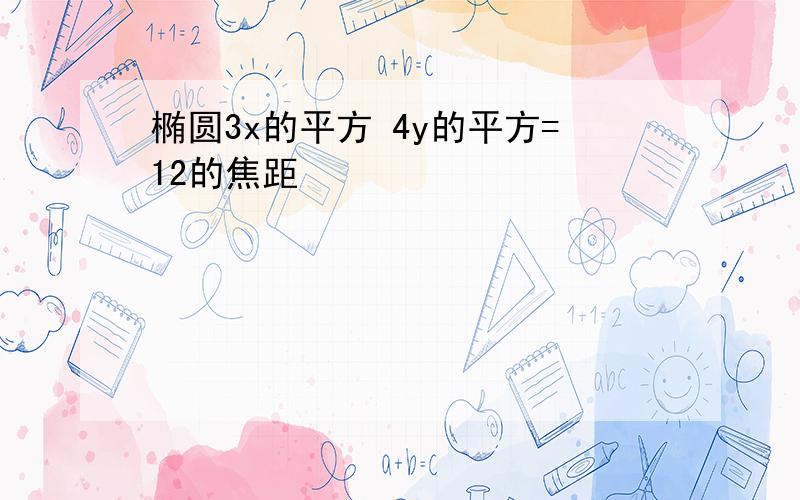 椭圆3x的平方 4y的平方=12的焦距