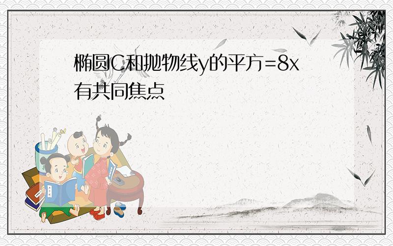 椭圆C和抛物线y的平方=8x有共同焦点