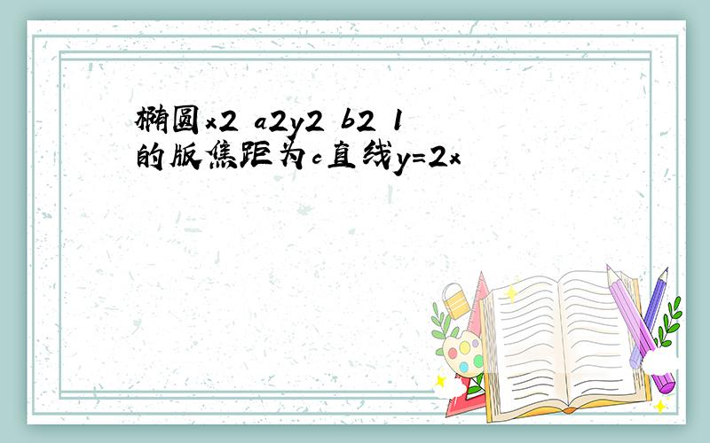 椭圆x2 a2y2 b2 1的版焦距为c直线y=2x