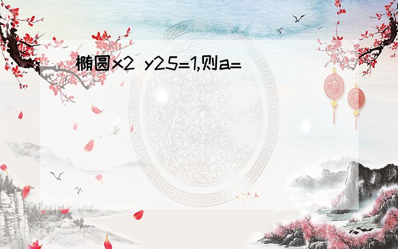 椭圆x2 y25=1,则a=