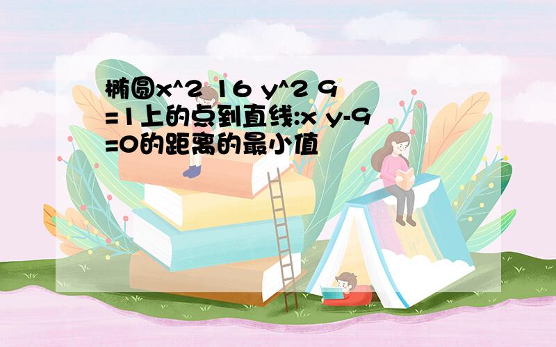 椭圆x^2 16 y^2 9=1上的点到直线:x y-9=0的距离的最小值