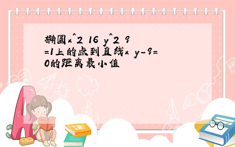 椭圆x^2 16 y^2 9=1上的点到直线x y-9=0的距离最小值