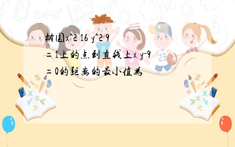 椭圆x^2 16 y^2 9=1上的点到直线上x y-9=0的距离的最小值为