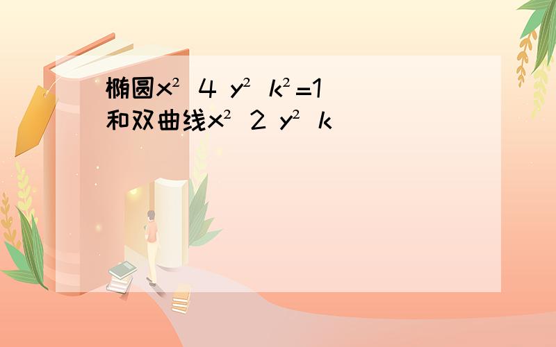 椭圆x² 4 y² k²=1和双曲线x² 2 y² k