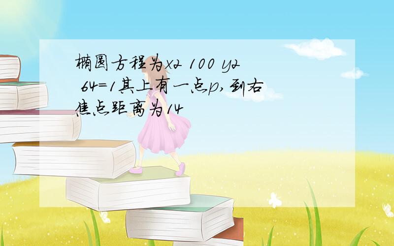 椭圆方程为x2 100 y2 64=1其上有一点p,到右焦点距离为14