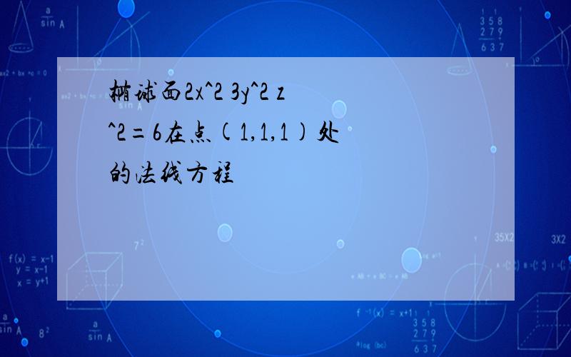 椭球面2x^2 3y^2 z^2=6在点(1,1,1)处的法线方程