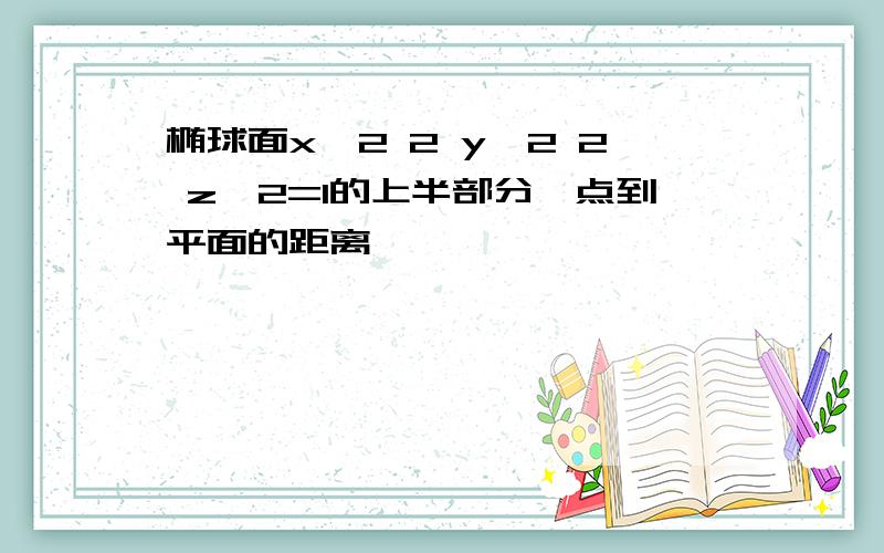 椭球面x^2 2 y^2 2 z^2=1的上半部分,点到平面的距离