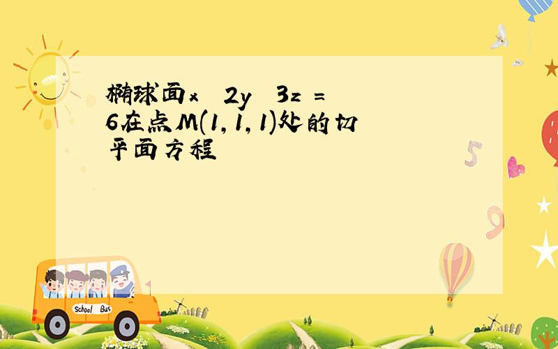 椭球面x² 2y² 3z²=6在点M(1,1,1)处的切平面方程