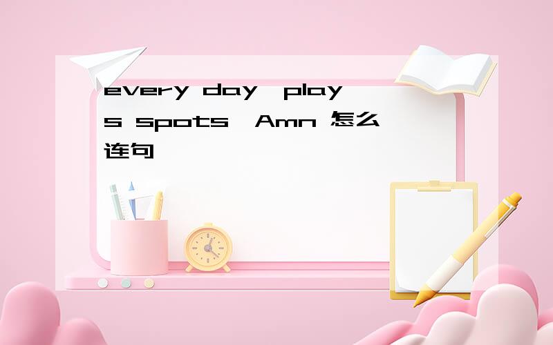 every day,plays spots,Amn 怎么连句