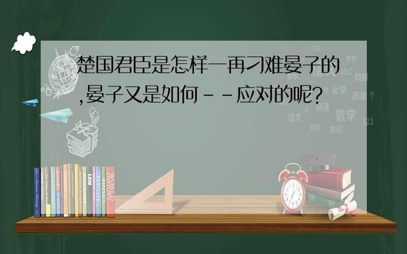 楚国君臣是怎样一再刁难晏子的,晏子又是如何--应对的呢?