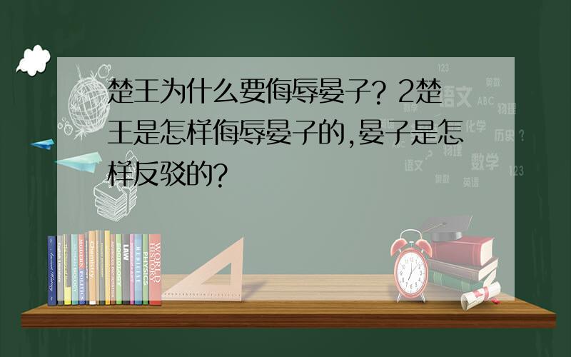 楚王为什么要侮辱晏子? 2楚王是怎样侮辱晏子的,晏子是怎样反驳的?