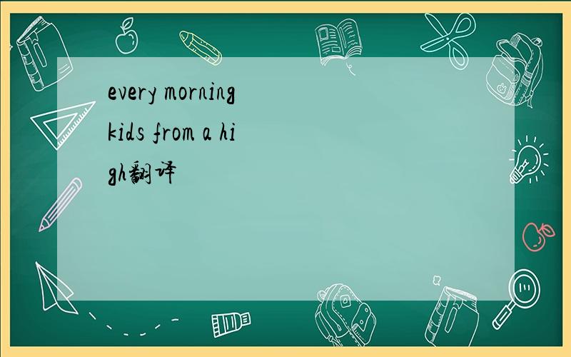 every morning kids from a high翻译