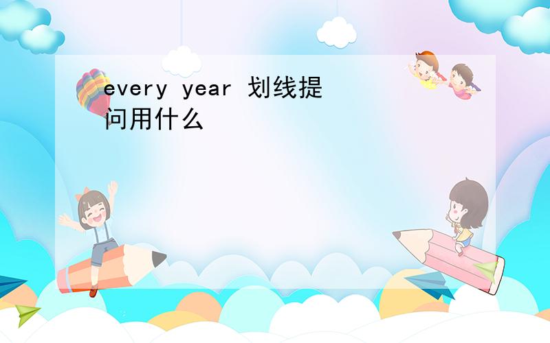 every year 划线提问用什么