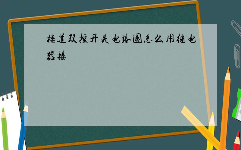 楼道双控开关电路图怎么用继电器接