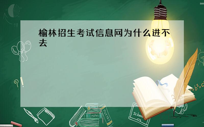 榆林招生考试信息网为什么进不去