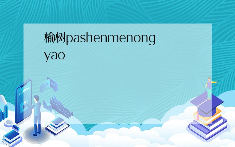 榆树pashenmenongyao