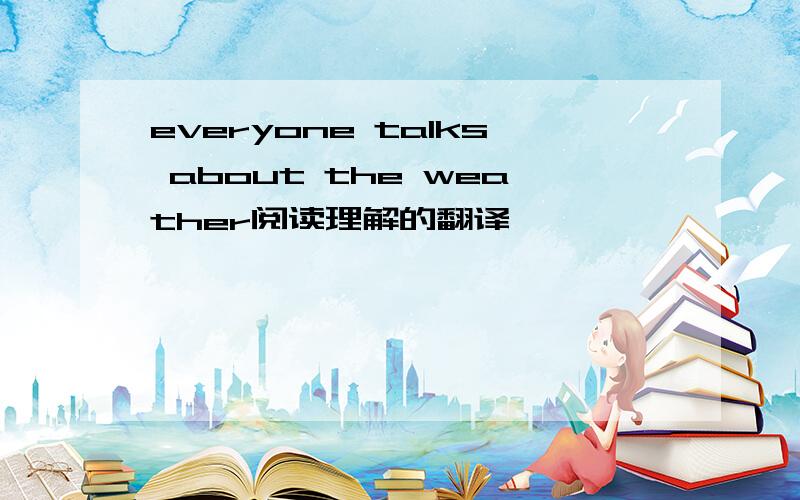 everyone talks about the weather阅读理解的翻译