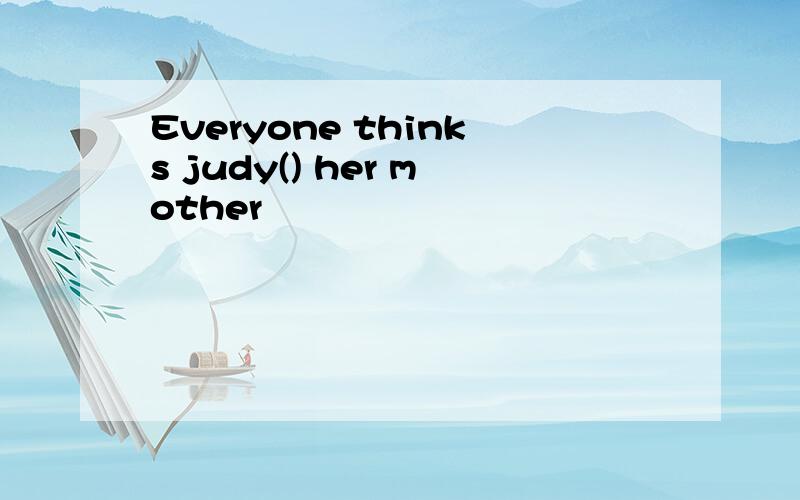 Everyone thinks judy() her mother