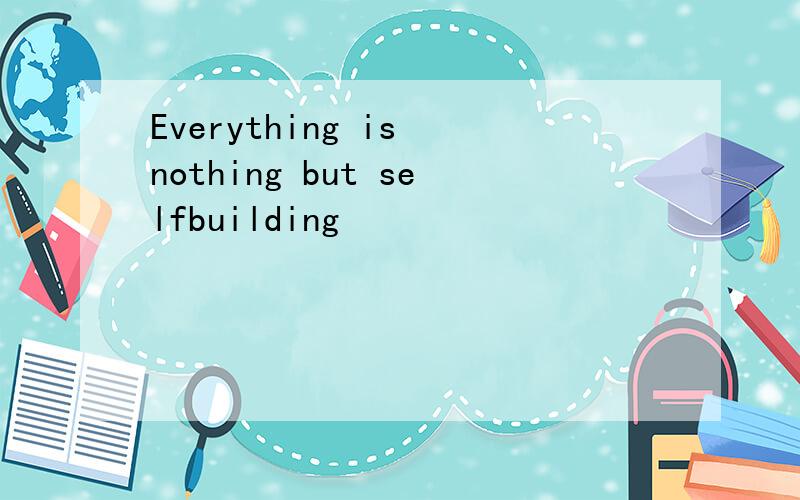 Everything is nothing but selfbuilding