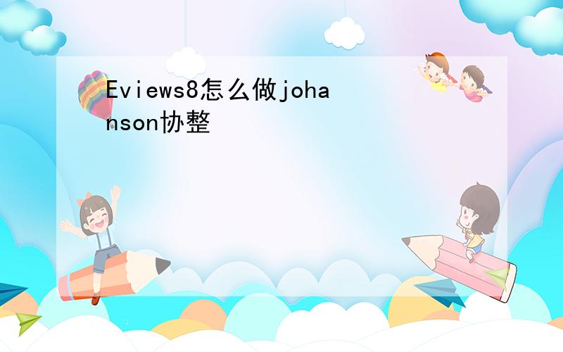 Eviews8怎么做johanson协整