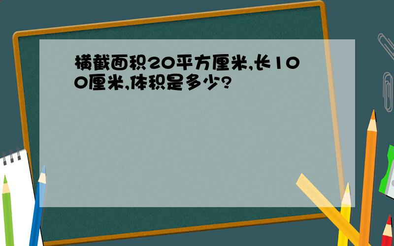 横截面积20平方厘米,长100厘米,体积是多少?