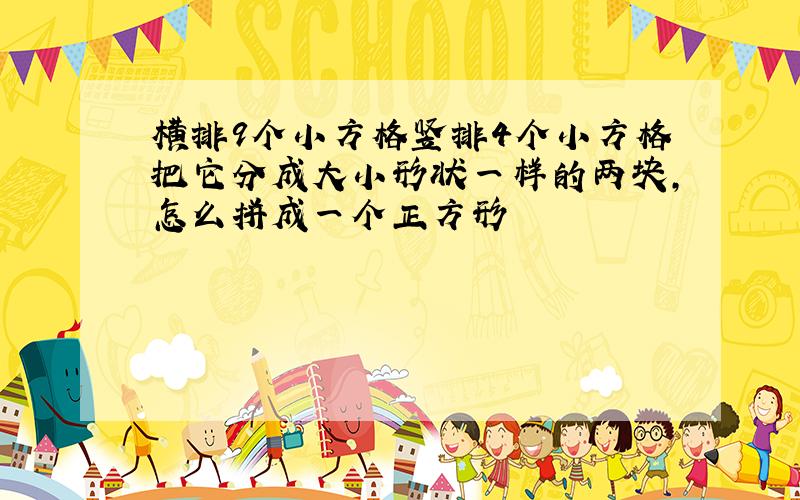 横排9个小方格竖排4个小方格把它分成大小形状一样的两块,怎么拼成一个正方形