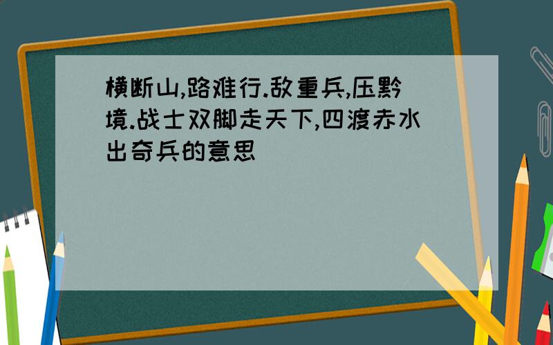 横断山,路难行.敌重兵,压黔境.战士双脚走天下,四渡赤水出奇兵的意思