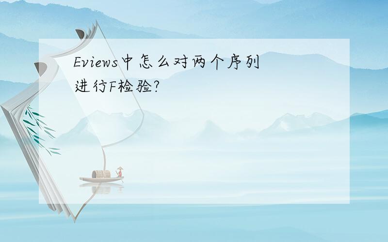 Eviews中怎么对两个序列进行F检验?