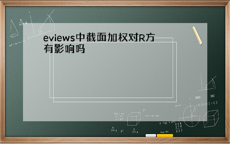 eviews中截面加权对R方有影响吗