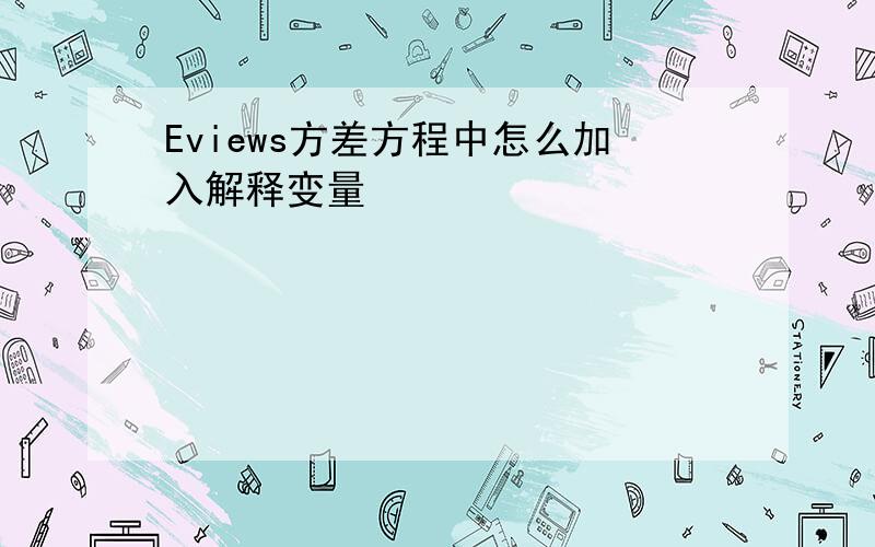 Eviews方差方程中怎么加入解释变量